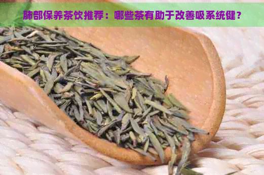 肺部保养茶饮推荐：哪些茶有助于改善吸系统健？
