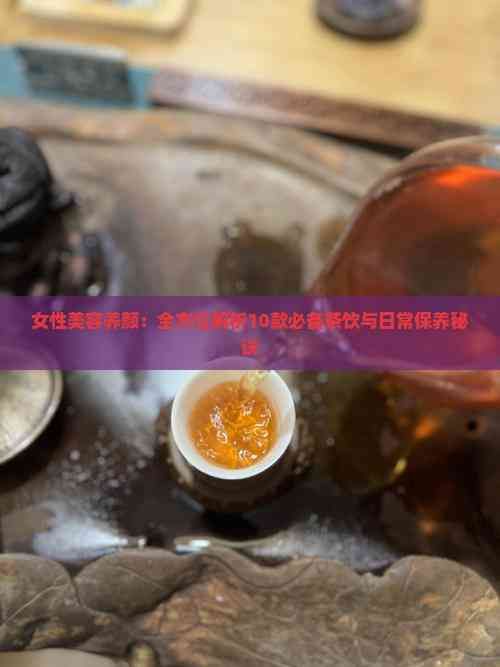 女性美容養(yǎng)顏：全方位解析10款必備茶飲與日常保養(yǎng)秘訣
