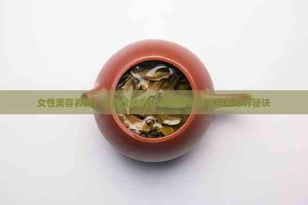 女性美容養(yǎng)顏：全方位解析10款必備茶飲與日常保養(yǎng)秘訣