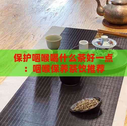 保護(hù)咽喉喝什么茶好一點(diǎn)：咽喉保養(yǎng)茶飲推薦