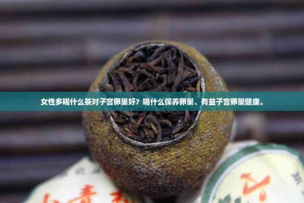 女性多喝什么茶對子宮卵巢好？喝什么保養(yǎng)卵巢、有益子宮卵巢健康。