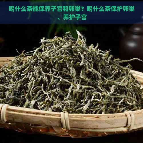 喝什么茶能保養(yǎng)子宮和卵巢？喝什么茶保護卵巢、養(yǎng)護子宮