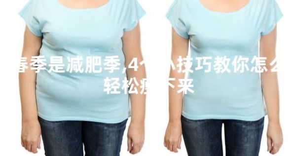 春季是減肥季,4個(gè)小技巧教你怎么輕松瘦下來(lái)