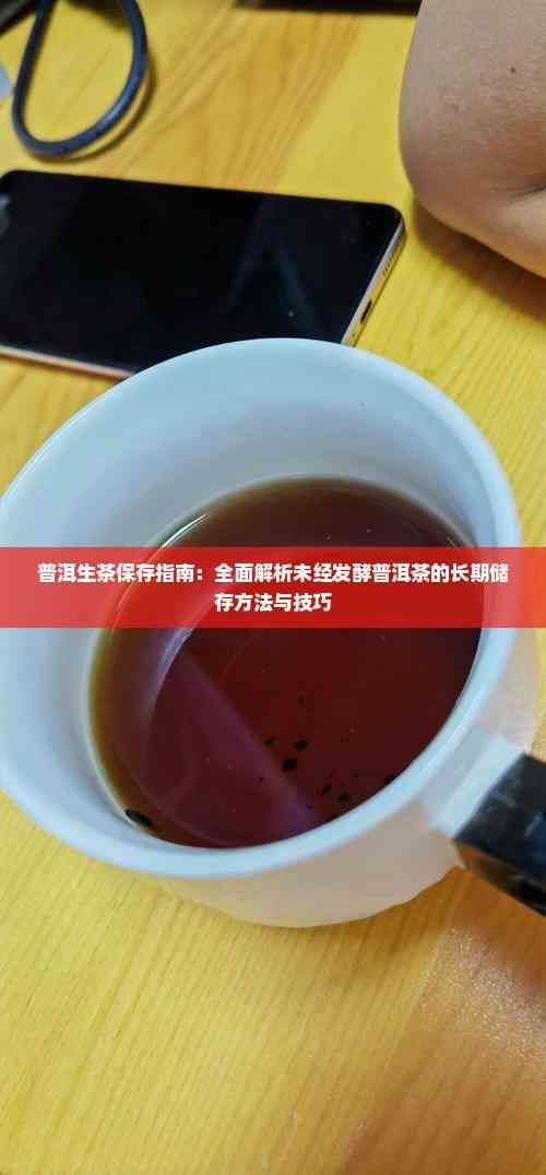 普洱生茶保存指南：全面解析未經(jīng)發(fā)酵普洱茶的長期儲存方法與技巧