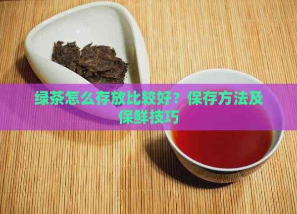绿茶怎么存放比较好？保存方法及保鲜技巧