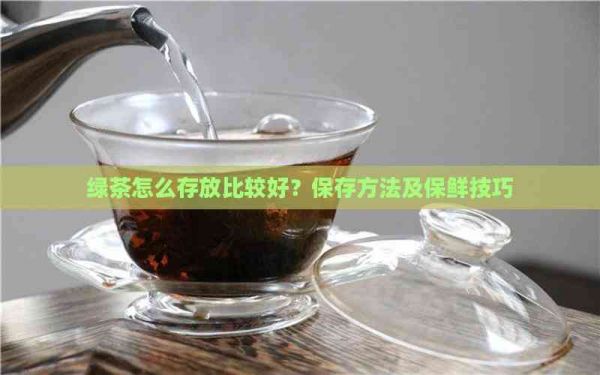 绿茶怎么存放比较好？保存方法及保鲜技巧