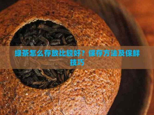 绿茶怎么存放比较好？保存方法及保鲜技巧
