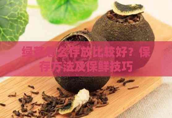 绿茶怎么存放比较好？保存方法及保鲜技巧