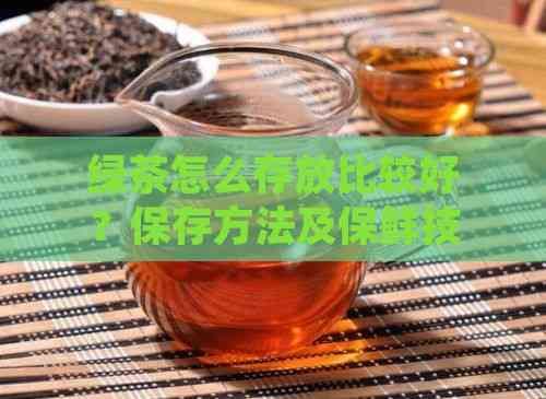 绿茶怎么存放比较好？保存方法及保鲜技巧