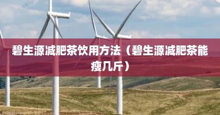 碧生源減肥茶飲用方法（碧生源減肥茶能瘦幾斤）