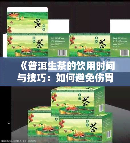 《普洱生茶的饮用时间与技巧:如何避免伤胃并提升品饮体验》