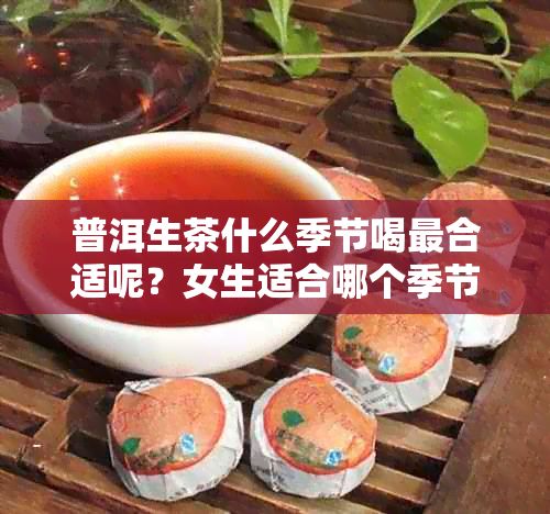 普洱生茶什么季节喝最合适呢?女生适合哪个季节饮用,功效与作用