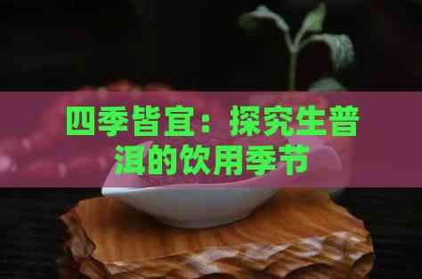 四季皆宜：探究生普洱的飲用季節(jié)