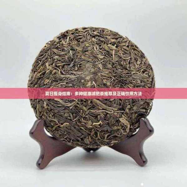 夏日瘦身指南:多种健康减肥茶推荐及正确饮用方法