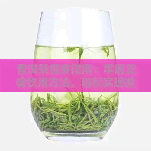 普洱茶瘦身指南：掌握正確飲用方法，輕松實(shí)現(xiàn)健康減肥效果