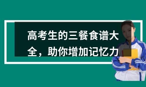 高考生的三餐食谱大全，助你增加记忆力