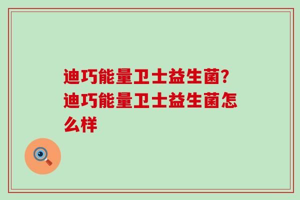 迪巧能量衛(wèi)士益生菌？迪巧能量衛(wèi)士益生菌怎么樣