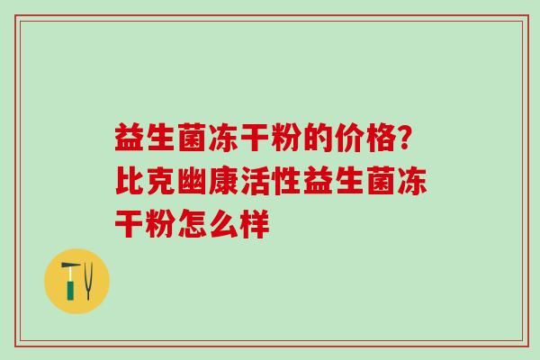 益生菌凍干粉的價格？比克幽康活性益生菌凍干粉怎么樣