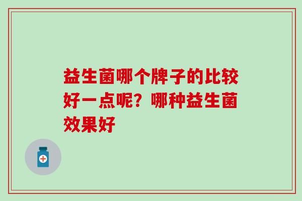 益生菌哪個牌子的比較好一點呢？哪種益生菌效果好