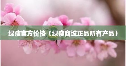 綠瘦官方價(jià)格（綠瘦商城正品所有產(chǎn)品）