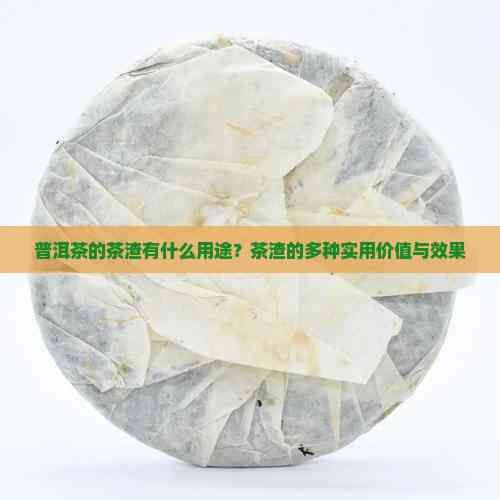 普洱茶的茶渣有什么用途？茶渣的多種實用價值與效果