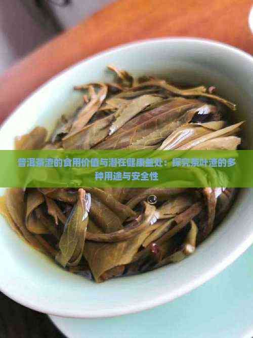 普洱茶渣的食用價值與潛在健康益處：探究茶葉渣的多種用途與安全性