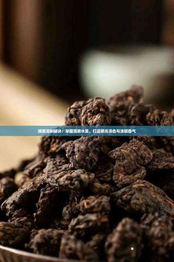 綠茶泡制秘訣：掌握泡茶水質(zhì)，打造明亮湯色與濃郁香氣