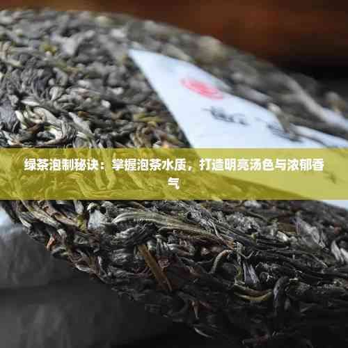 綠茶泡制秘訣：掌握泡茶水質(zhì)，打造明亮湯色與濃郁香氣