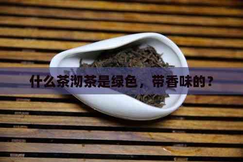 什么茶沏茶是綠色，帶香味的？