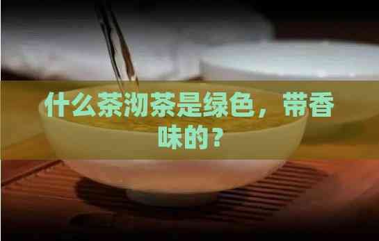什么茶沏茶是綠色，帶香味的？