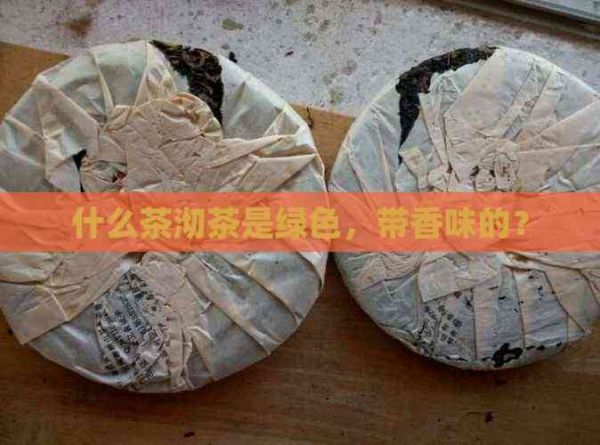 什么茶沏茶是綠色，帶香味的？