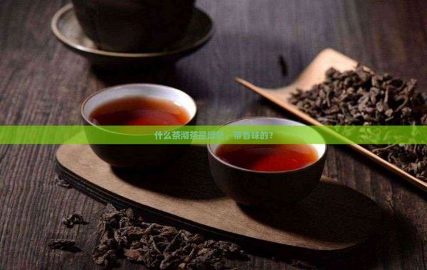 什么茶沏茶是綠色，帶香味的？