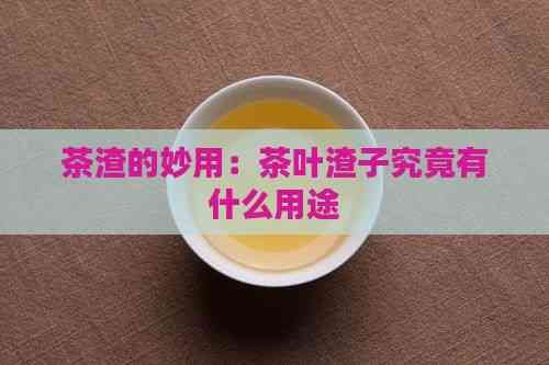 茶渣的妙用：茶葉渣子究竟有什么用途