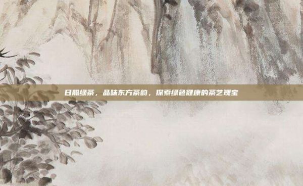 日照綠茶，品味東方茶韻，探索綠色健康的茶藝瑰寶