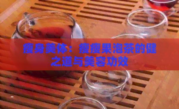 瘦身美體：瘦瘦果泡茶的健之道與美容功效