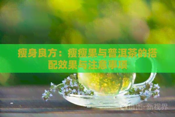 瘦身良方：瘦瘦果與普洱茶的搭配效果與注意事項