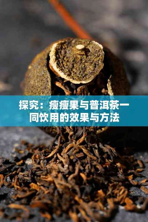 探究：瘦瘦果與普洱茶一同飲用的效果與方法