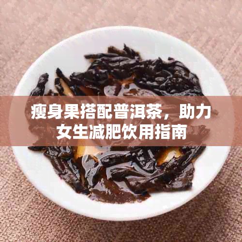 瘦身果搭配普洱茶,助力女生減肥飲用指南