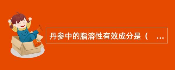 丹參中的脂溶性有效成分是（　?。?。