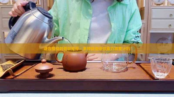 適合瘦身的茶飲推薦：多種健康茶飲助力減重計(jì)劃