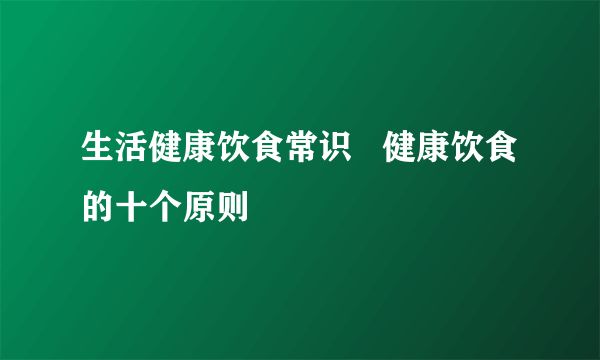 生活健康飲食常識(shí) 健康飲食的十個(gè)原則