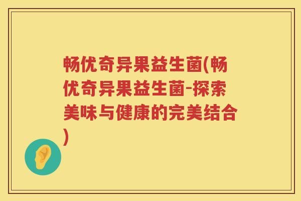 暢優(yōu)奇異果益生菌(暢優(yōu)奇異果益生菌-探索美味與健康的完美結(jié)合)