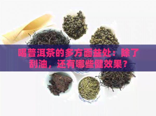 喝普洱茶的多方面益處：除了刮油，還有哪些健效果？