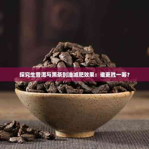 探究生普洱與黑茶刮油減肥效果：誰更勝一籌？