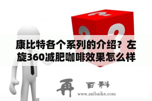 康比特各個系列的介紹？左旋360減肥咖啡效果怎么樣