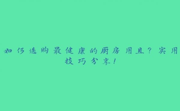 如何選購(gòu)最健康的廚房用具？實(shí)用技巧分享！
