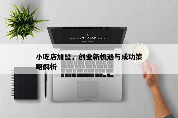 小吃店加盟，創(chuàng)業(yè)新機(jī)遇與成功策略解析