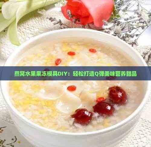 燕窩水果果凍模具DIY：輕松打造Q彈美味營養(yǎng)甜品