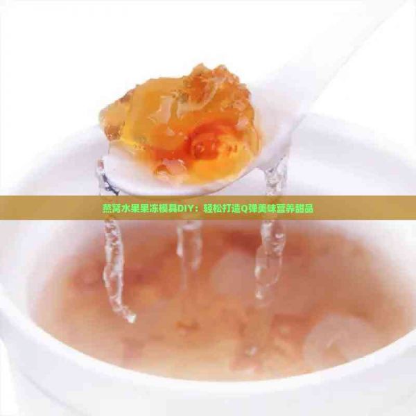 燕窩水果果凍模具DIY：輕松打造Q彈美味營養(yǎng)甜品