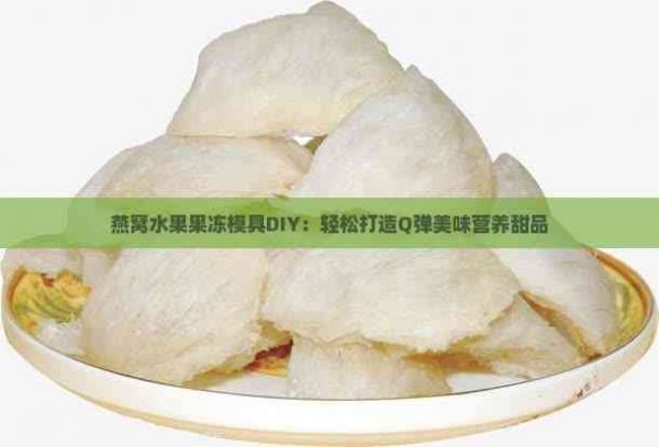 燕窩水果果凍模具DIY：輕松打造Q彈美味營養(yǎng)甜品